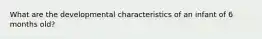 What are the developmental characteristics of an infant of 6 months old?
