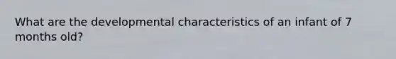 What are the developmental characteristics of an infant of 7 months old?
