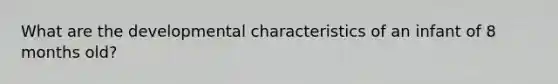 What are the developmental characteristics of an infant of 8 months old?