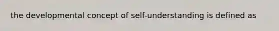 the developmental concept of self-understanding is defined as