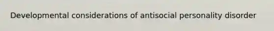 Developmental considerations of antisocial personality disorder