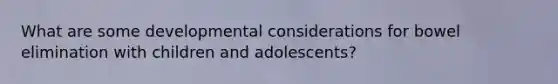 What are some developmental considerations for bowel elimination with children and adolescents?