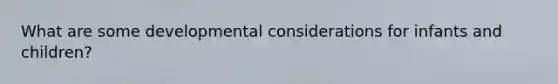 What are some developmental considerations for infants and children?