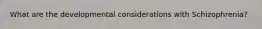 What are the developmental considerations with Schizophrenia?