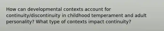 How can developmental contexts account for continuity/discontinuity in childhood temperament and adult personality? What type of contexts impact continuity?