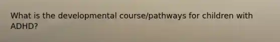 What is the developmental course/pathways for children with ADHD?