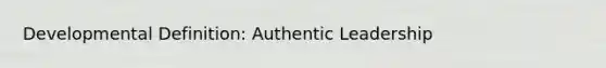 Developmental Definition: Authentic Leadership