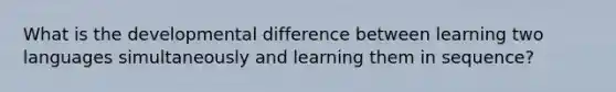 What is the developmental difference between learning two languages simultaneously and learning them in sequence?