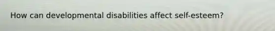How can developmental disabilities affect self-esteem?