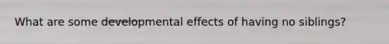 What are some developmental effects of having no siblings?