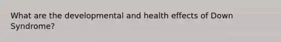 What are the developmental and health effects of Down Syndrome?