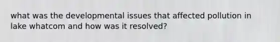 what was the developmental issues that affected pollution in lake whatcom and how was it resolved?