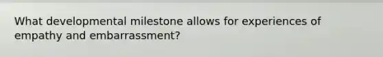 What developmental milestone allows for experiences of empathy and embarrassment?