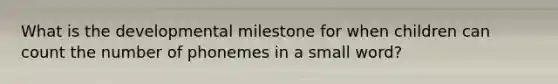 What is the developmental milestone for when children can count the number of phonemes in a small word?