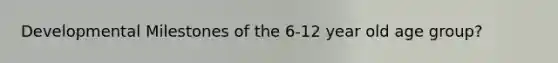 Developmental Milestones of the 6-12 year old age group?