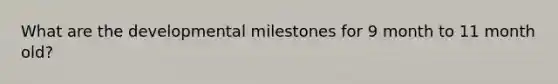 What are the developmental milestones for 9 month to 11 month old?