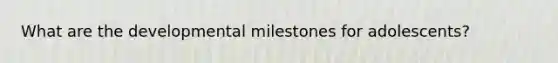 What are the developmental milestones for adolescents?