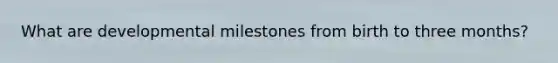 What are developmental milestones from birth to three months?