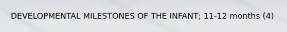 DEVELOPMENTAL MILESTONES OF THE INFANT; 11-12 months (4)