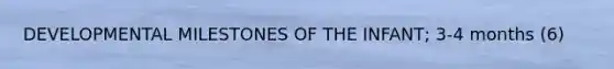 DEVELOPMENTAL MILESTONES OF THE INFANT; 3-4 months (6)