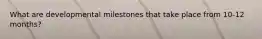 What are developmental milestones that take place from 10-12 months?