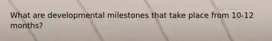 What are developmental milestones that take place from 10-12 months?