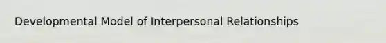 Developmental Model of Interpersonal Relationships