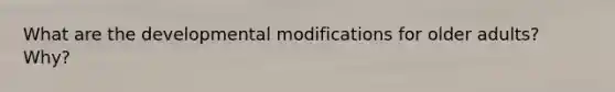 What are the developmental modifications for older adults? Why?