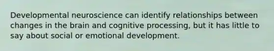 Developmental neuroscience can identify relationships between changes in the brain and cognitive processing, but it has little to say about social or emotional development.