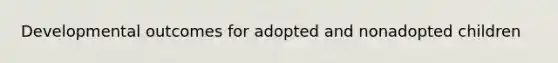 Developmental outcomes for adopted and nonadopted children