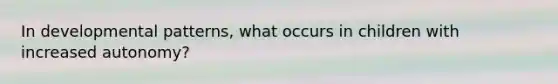 In developmental patterns, what occurs in children with increased autonomy?