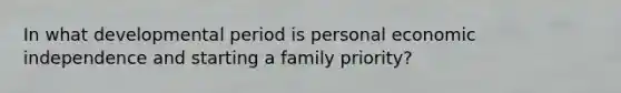 In what developmental period is personal economic independence and starting a family priority?