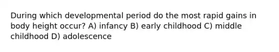 During which developmental period do the most rapid gains in body height occur? A) infancy B) early childhood C) middle childhood D) adolescence