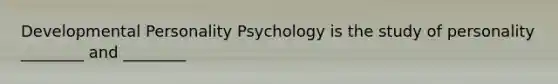 Developmental Personality Psychology is the study of personality ________ and ________