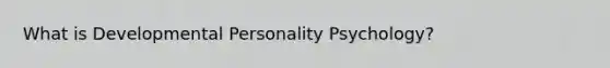 What is Developmental Personality Psychology?