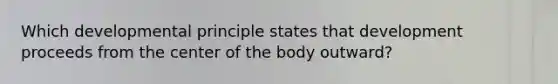 Which developmental principle states that development proceeds from the center of the body outward?