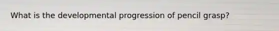 What is the developmental progression of pencil grasp?