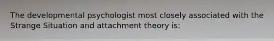 The developmental psychologist most closely associated with the Strange Situation and attachment theory is: