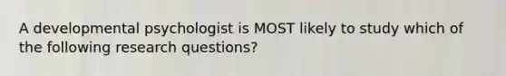 A developmental psychologist is MOST likely to study which of the following research questions?