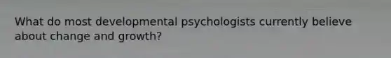 What do most developmental psychologists currently believe about change and growth?