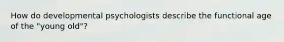 How do developmental psychologists describe the functional age of the "young old"?