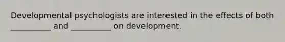 Developmental psychologists are interested in the effects of both __________ and __________ on development.