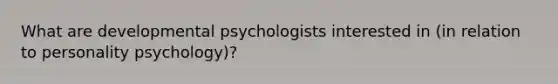 What are developmental psychologists interested in (in relation to personality psychology)?