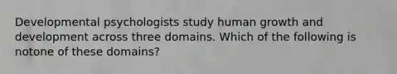 Developmental psychologists study human growth and development across three domains. Which of the following is notone of these domains?