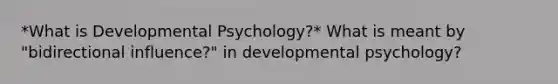 *What is Developmental Psychology?* What is meant by "bidirectional influence?" in developmental psychology?