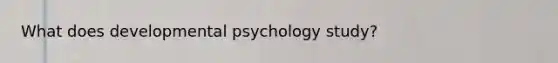 What does developmental psychology study?