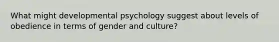 What might developmental psychology suggest about levels of obedience in terms of gender and culture?