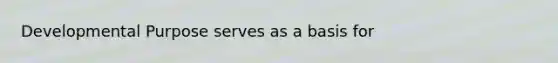 Developmental Purpose serves as a basis for