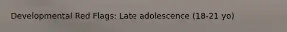 Developmental Red Flags: Late adolescence (18-21 yo)