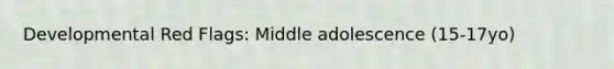 Developmental Red Flags: Middle adolescence (15-17yo)